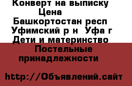 Конверт на выписку › Цена ­ 900 - Башкортостан респ., Уфимский р-н, Уфа г. Дети и материнство » Постельные принадлежности   